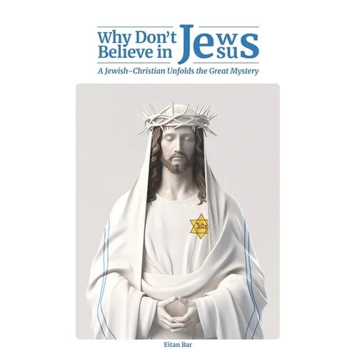 Why Don't Jews Believe in Jesus: A Jewish-Christian Unfolds the Great Mystery