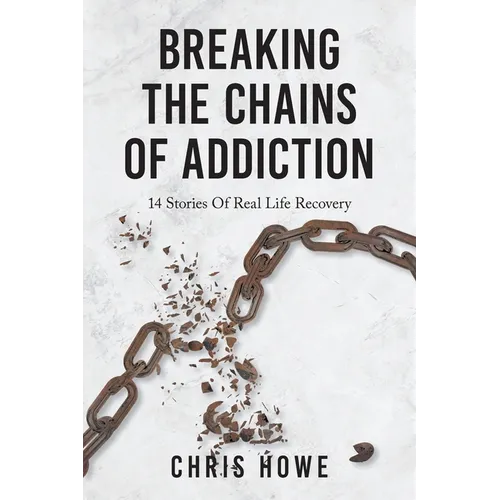 Breaking The Chains Of Addiction: 14 Stories Of Real Life Recovery