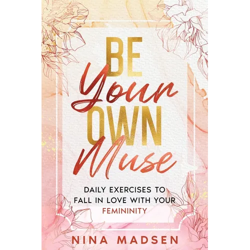 Be Your Own Muse: Daily Exercises to Fall in Love with Your Femininity