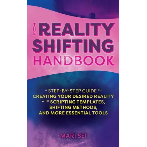 The Reality Shifting Handbook: A Step-By-Step Guide to Creating Your Desired Reality with Scripting Templates, Shifting Methods, and More Essential To