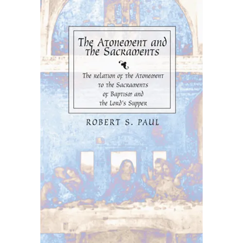 Atonement and the Sacraments: The Relation of the Atonement to the Sacraments of Baptism and the Lord's Supper
