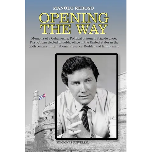 OPENING THE WAY Memoirs of a Cuban exile: Political prisoner. Brigade 2506. First Cuban elected to public office in the United States in the 20th cent