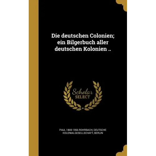 Die deutschen Colonien; ein Bilgerbuch aller deutschen Kolonien ..