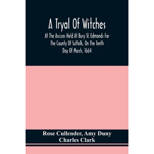 A Tryal Of Witches, At The Assizes Held At Bury St. Edmonds For The County Of Suffolk, On The Tenth Day Of March, 1664, Before Sir Matthew Hale Kt., T