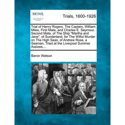 Trial of Henry Rogers, the Captain, William Miles, First Mate, and Charles E. Seymour, Second Mate, of the Ship Martha and Jane, of Sunderland, for th