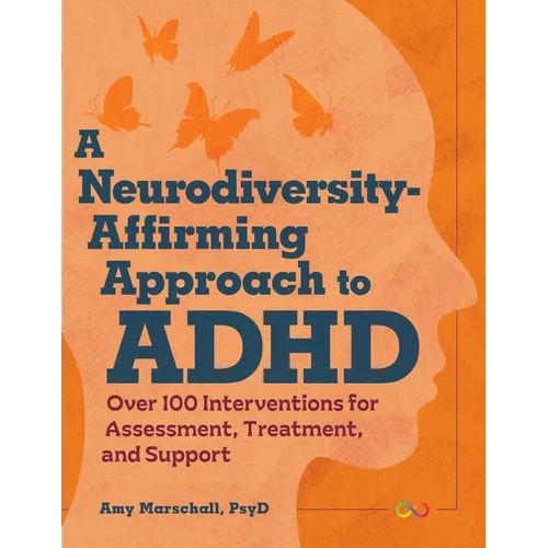 A Neurodiversity-Affirming Approach to ADHD: Over 100 Interventions for Assessment, Treatment, and Support