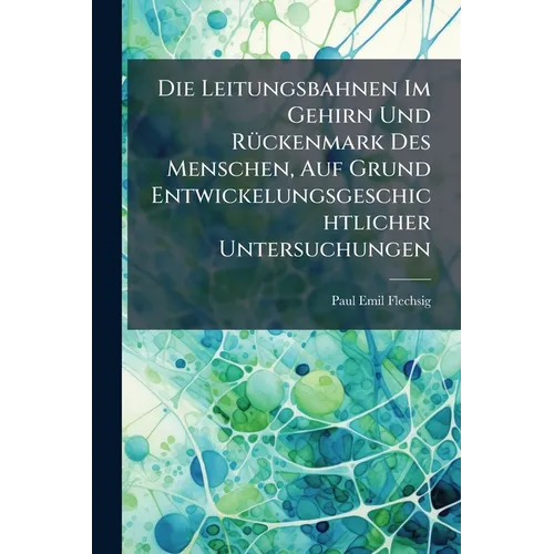 Die Leitungsbahnen Im Gehirn Und Rückenmark Des Menschen, Auf Grund Entwickelungsgeschichtlicher Untersuchungen