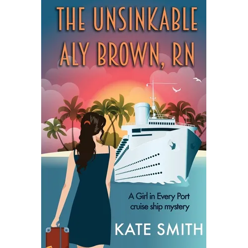 The Unsinkable Aly Brown, RN: A Girl in Every Port cruise ship mystery