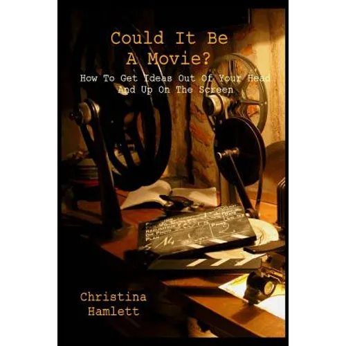 Could It Be a Movie?: How To Get Ideas Out Of Your Head And Up On The Screen