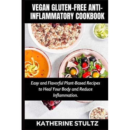 Vegan Gluten-Free Anti-Inflammatory Cookbook: Easy and Flavorful Plant-Based Recipes to Heal Your Body and Reduce Inflammation