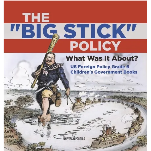 The "Big Stick" Policy: What Was It About? US Foreign Policy Grade 6 Children's Government Books