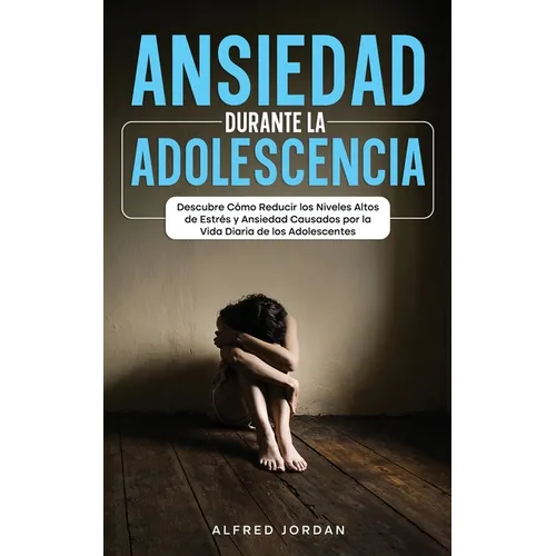 Ansiedad Durante la Adolescencia: Descubre Cómo Reducir los Niveles Altos de Estrés y Ansiedad Causados por la Vida Diaria de los Adolescentes