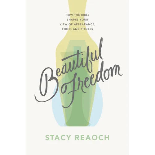 Beautiful Freedom: How the Bible Shapes Your View of Appearance, Food, and Fitness