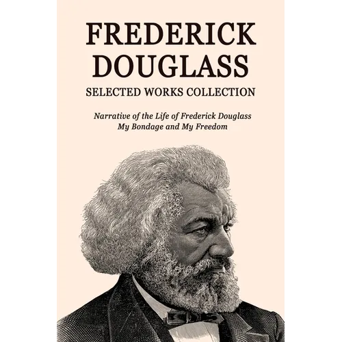 Frederick Douglass Selected Works Collection: Narrative of the Life of Frederick Douglass, My Bondage and My Freedom