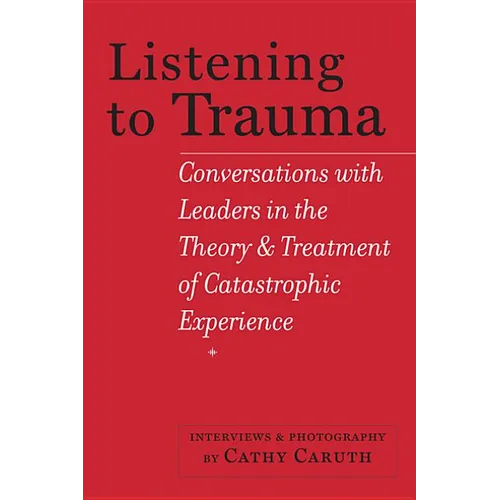 Listening to Trauma: Conversations with Leaders in the Theory and Treatment of Catastrophic Experience