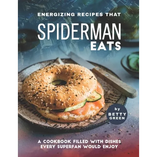 Energizing Recipes That Spiderman Eats: A Cookbook Filled with Dishes Every Superfan Would Enjoy