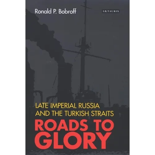 Roads to Glory: Late Imperial Russia and the Turkish Straits