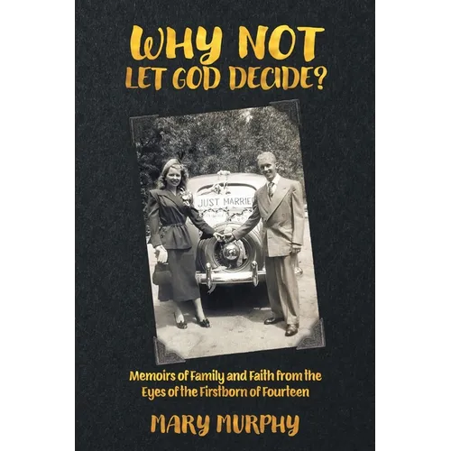 Why Not Let God Decide?: Memoirs of Family and Faith from the Eyes of the Firstborn of Fourteen