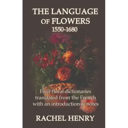 The Language of Flowers 1550-1680: Four floral dictionaries translated from the French with an introduction and notes