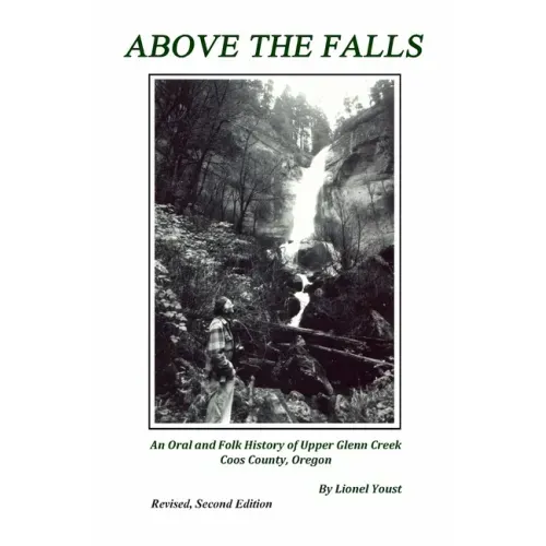 Above the Falls: An Oral and Folk History of Upper Glenn Creek Coos County, Oregon