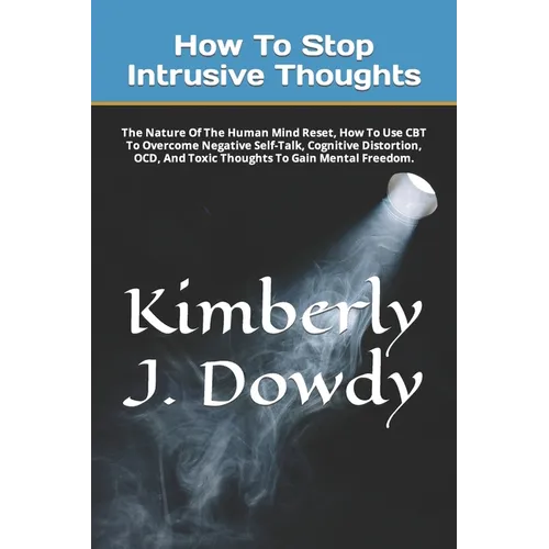 How To Stop Intrusive Thoughts: The Nature Of The Human Mind Reset, How To Use CBT To Overcome Negative Self-Talk, Cognitive Distortion, OCD, And Toxi