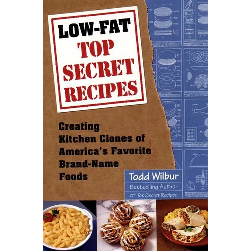 Low-Fat Top Secret Recipes: Creating Kitchen Clones of America's Favorite Brand-Name Foods: A Cookbook