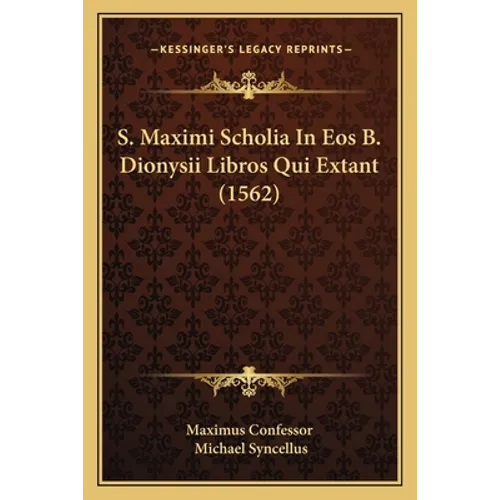S. Maximi Scholia In Eos B. Dionysii Libros Qui Extant (1562)