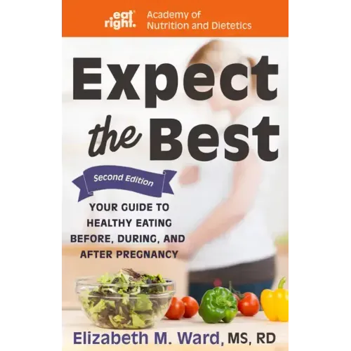 Expect the Best: Your Guide to Healthy Eating Before, During, and After Pregnancy, 2nd Edition