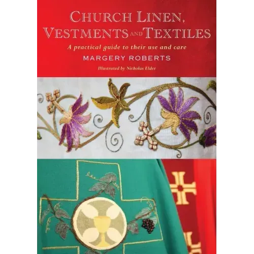 Church Linen, Vestments and Textiles: A Practical Guide to Their Use and Care