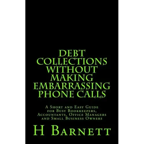 Debt Collections Without Making Embarrassing Phone Calls: A Short and Easy Guide for Busy Bookkeepers, Accountants, Office Managers and Small Business