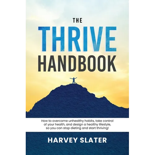 The Thrive Handbook: How to overcome unhealthy habits, take control of your health, and design a healthy lifestyle, so you can stop dieting and start