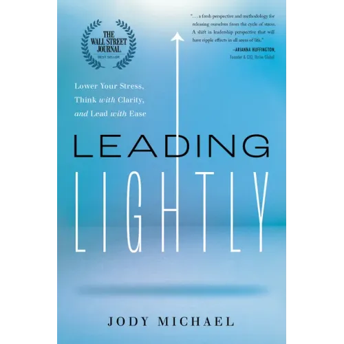 Leading Lightly: Lower Your Stress, Think with Clarity, and Lead with Ease