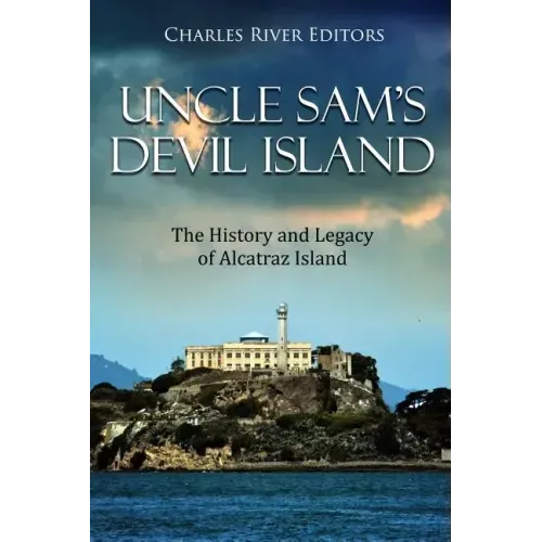 Uncle Sam's Devil Island: The History and Legacy of Alcatraz Island