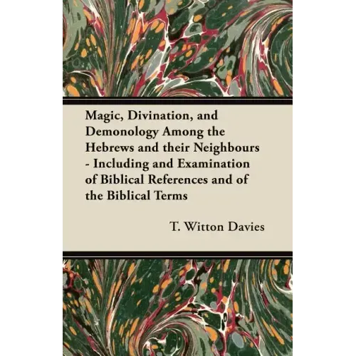 Magic, Divination, and Demonology Among the Hebrews and their Neighbours - Including and Examination of Biblical References and of the Biblical Terms