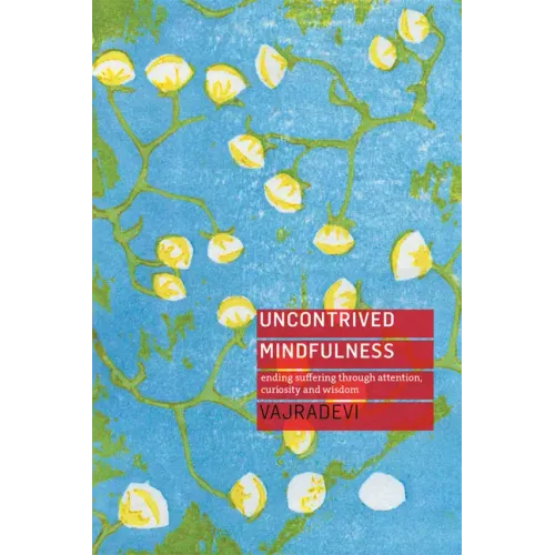 Uncontrived Mindfulness: Ending Suffering Through Attention, Curiosity and Wisdom