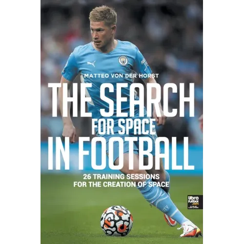 The Search for Space in Football: 26 Training Sessions for the Creation of Space