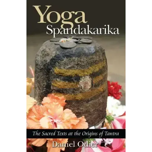 Yoga Spandakarika: The Sacred Texts at the Origins of Tantra