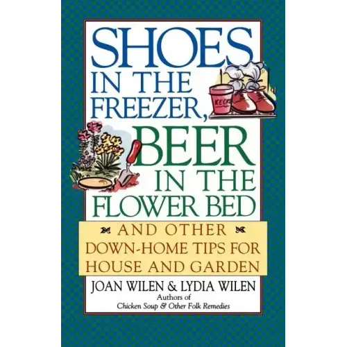 Shoes in the Freezer, Beer in the Flower Bed: And Other Down-Home Tips for House and Garden