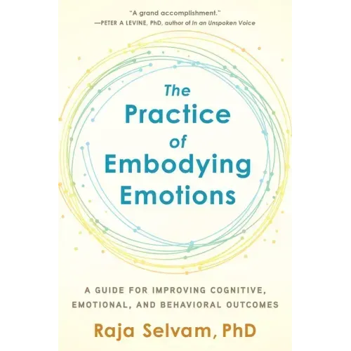 The Practice of Embodying Emotions: A Guide for Improving Cognitive, Emotional, and Behavioral Outcomes