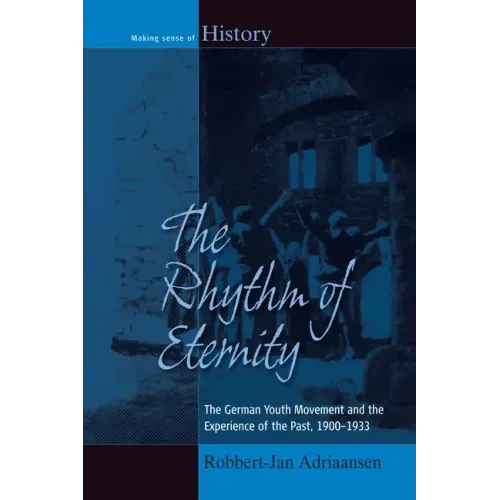 The Rhythm of Eternity: The German Youth Movement and the Experience of the Past, 1900-1933