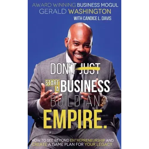 Dont Just Start a Business Build an Empire: How to See Beyond Entrepreneurship and Create a Game Plan for Your Legacy