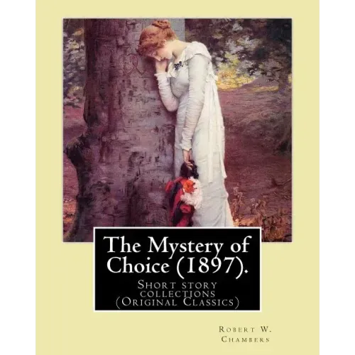 The Mystery of Choice (1897). By: Robert W. Chambers: Short story collections (Original Classics)