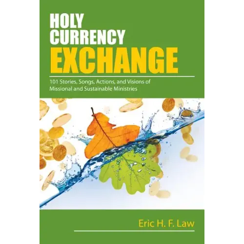 Holy Currency Exchange: 101 Stories, Songs, Actions, and Visions for Missional and Sustainable Ministries