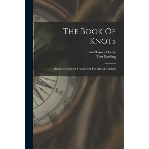The Book Of Knots: Being A Complete Treatise On The Art Of Cordage