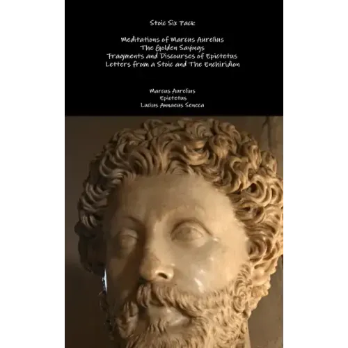 Stoic Six Pack: Meditations of Marcus Aurelius The Golden Sayings Fragments and Discourses of Epictetus Letters from a Stoic and The Enchiridion