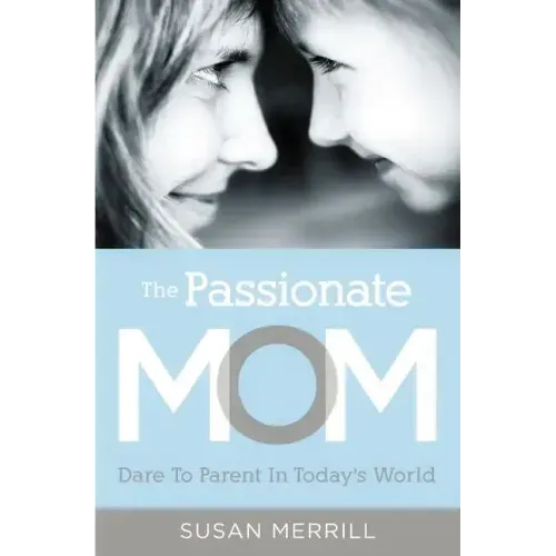 The Passionate Mom: Dare to Parent in Today's World