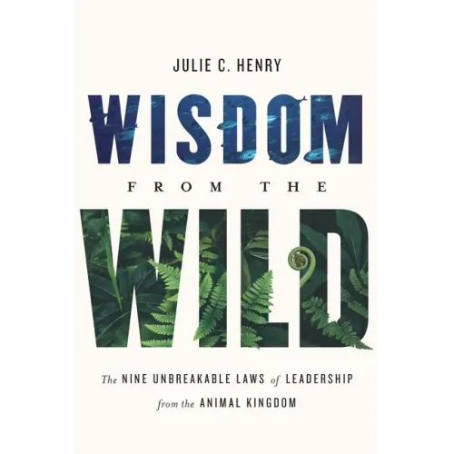 Wisdom from the Wild: The Nine Unbreakable Laws of Leadership from the Animal Kingdom