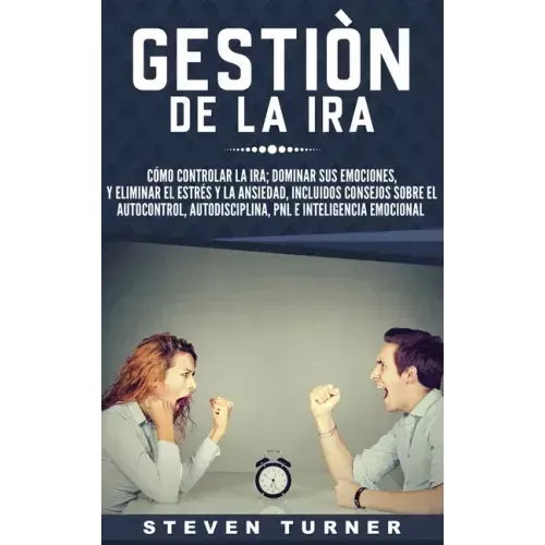 Gestión de la ira: Cómo controlar la ira; dominar sus emociones, y eliminar el estrés y la ansiedad, incluidos consejos sobre el autocont