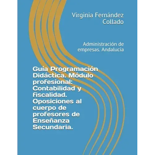 Guía Programación Didáctica. Módulo profesional: Contabilidad y fiscalidad. Oposiciones al cuerpo de profesores de Enseñanza Secundaria.: Administraci