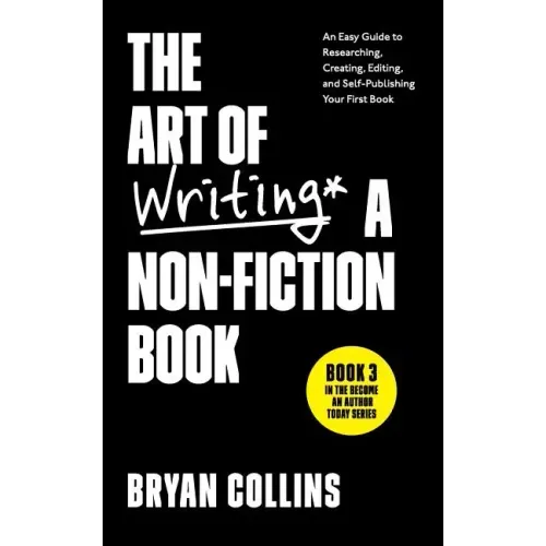 The Art of Writing a Non-Fiction Book: An Easy Guide to Researching, Creating, Editing, and Self-Publishing Your First Book